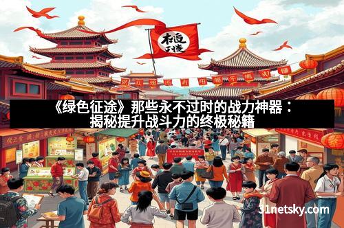 《绿色征途》那些永不过时的战力神器：揭秘提升战斗力的终极秘籍