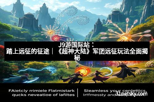J9游国际站：踏上远征的征途｜《超神大陆》军团远征玩法全面揭秘