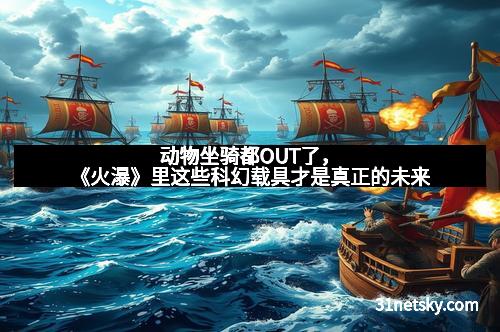 动物坐骑都OUT了，《火瀑》里这些科幻载具才是真正的未来